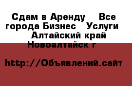 Сдам в Аренду  - Все города Бизнес » Услуги   . Алтайский край,Новоалтайск г.